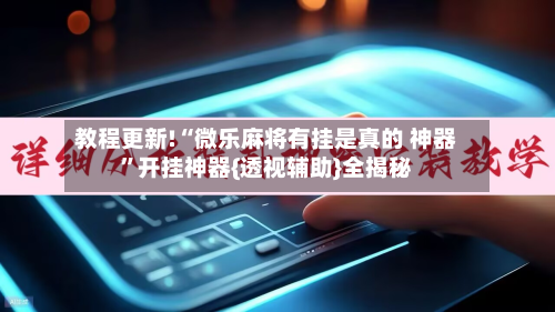 教程更新!“微乐麻将有挂是真的 神器	”开挂神器{透视辅助}全揭秘-第3张图片