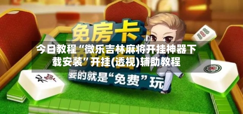 今日教程“微乐吉林麻将开挂神器下载安装	”开挂(透视)辅助教程-第2张图片