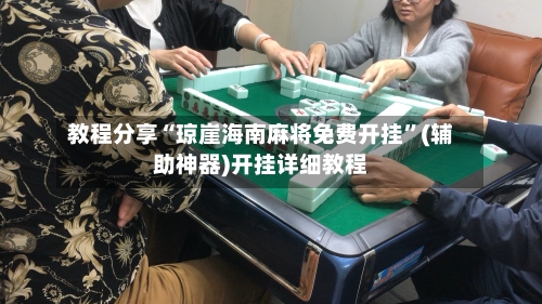 教程分享“琼崖海南麻将免费开挂”(辅助神器)开挂详细教程-第3张图片