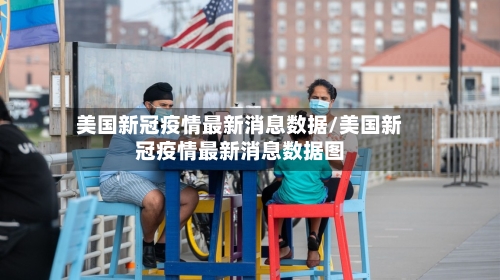 美国新冠疫情最新消息数据/美国新冠疫情最新消息数据图