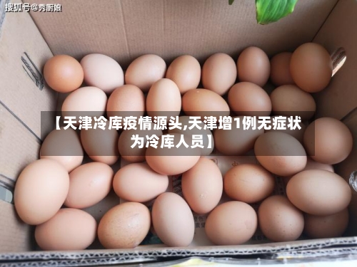 【天津冷库疫情源头,天津增1例无症状为冷库人员】-第2张图片