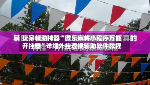 玩家辅助神器“微乐麻将小程序万能开挂器”详细外挂透视辅助软件教程
