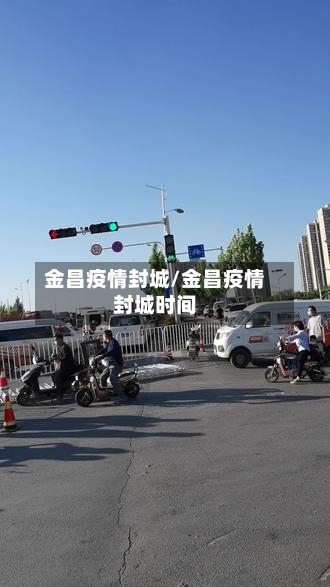 金昌疫情封城/金昌疫情封城时间