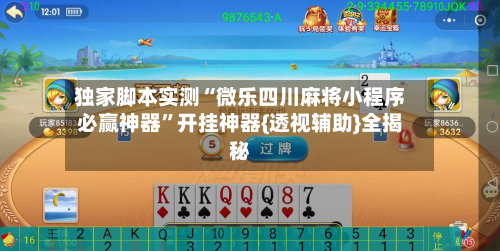 独家脚本实测“微乐四川麻将小程序必赢神器	”开挂神器{透视辅助}全揭秘-第3张图片