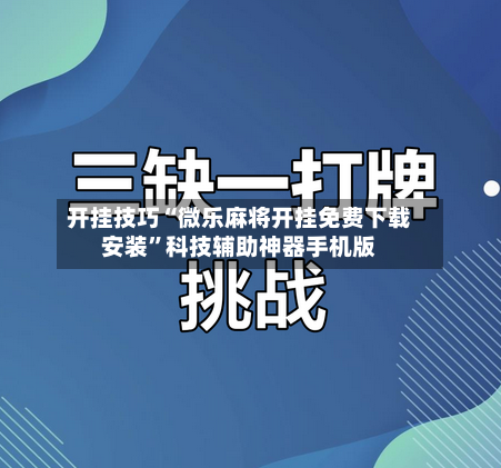 开挂技巧“微乐麻将开挂免费下载安装”科技辅助神器手机版-第2张图片