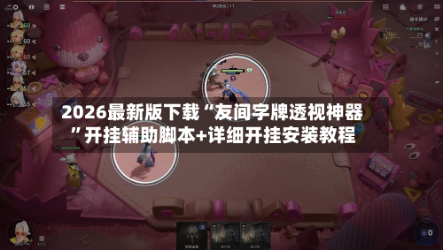 2026最新版下载“友间字牌透视神器”开挂辅助脚本+详细开挂安装教程-第2张图片