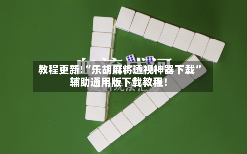 教程更新!“乐胡麻将透视神器下载”辅助通用版下载教程！-第2张图片