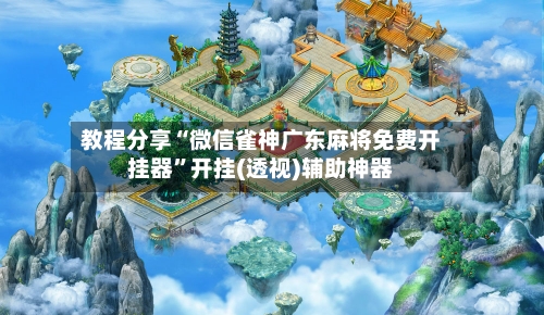 教程分享“微信雀神广东麻将免费开挂器”开挂(透视)辅助神器