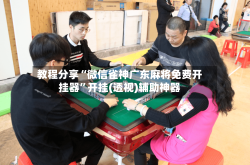 教程分享“微信雀神广东麻将免费开挂器	”开挂(透视)辅助神器-第2张图片