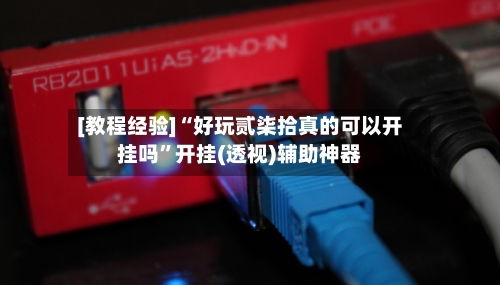[教程经验]“好玩贰柒拾真的可以开挂吗”开挂(透视)辅助神器