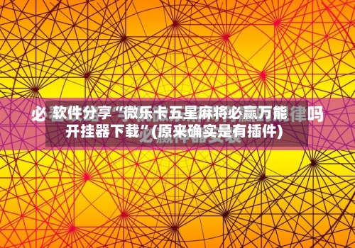 软件分享“微乐卡五星麻将必赢万能开挂器下载	”(原来确实是有插件)-第2张图片