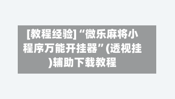 [教程经验]“微乐麻将小程序万能开挂器”(透视挂)辅助下载教程-第2张图片