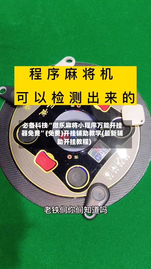 必备科技“微乐麻将小程序万能开挂器免费”(免费)开挂辅助教学(最新辅助开挂教程)