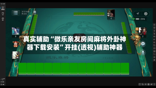 真实辅助“微乐亲友房间麻将外卦神器下载安装”开挂(透视)辅助神器-第3张图片