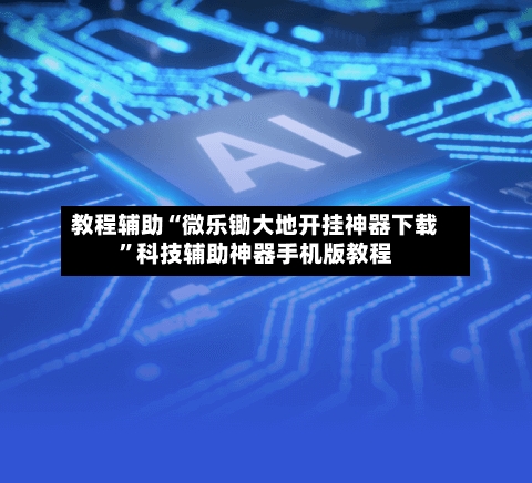 教程辅助“微乐锄大地开挂神器下载	”科技辅助神器手机版教程-第3张图片