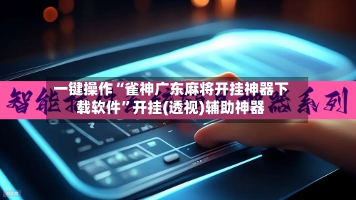 一键操作“雀神广东麻将开挂神器下载软件”开挂(透视)辅助神器