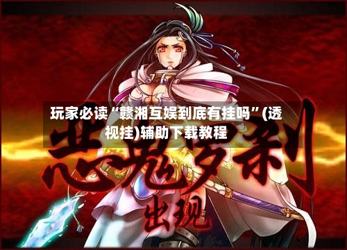 玩家必读“赣湘互娱到底有挂吗”(透视挂)辅助下载教程
