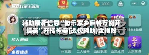 辅助最新信息“微乐家乡麻将万能开挂器”开挂神器{透视辅助}全揭秘-第2张图片