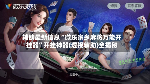 辅助最新信息“微乐家乡麻将万能开挂器”开挂神器{透视辅助}全揭秘-第3张图片