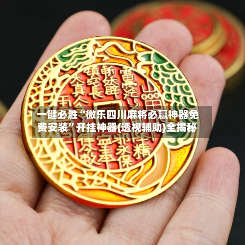 一键必胜“微乐四川麻将必赢神器免费安装	”开挂神器{透视辅助}全揭秘-第2张图片