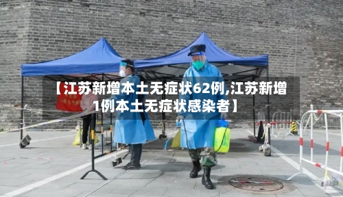 【江苏新增本土无症状62例,江苏新增1例本土无症状感染者】-第2张图片