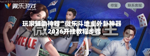玩家辅助神器“微乐斗地主外卦神器”2026开挂教程步骤-第3张图片