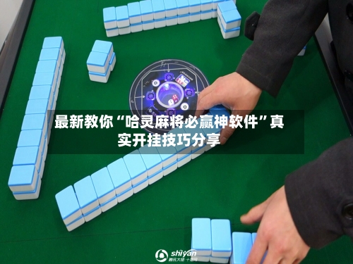 最新教你“哈灵麻将必赢神软件”真实开挂技巧分享-第2张图片