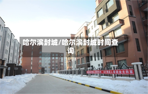 哈尔滨封城/哈尔滨封城时间查询-第3张图片