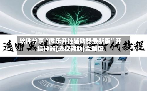 软件分享“微乐开挂辅助器最新版	”开挂神器{透视辅助}全揭秘-第2张图片