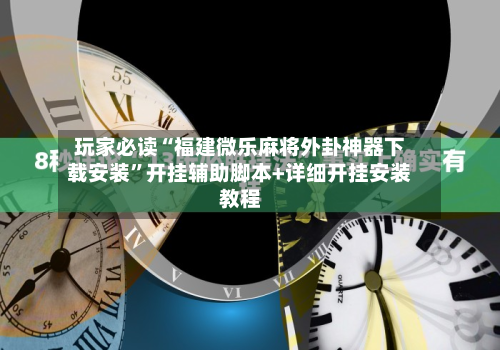 玩家必读“福建微乐麻将外卦神器下载安装”开挂辅助脚本+详细开挂安装教程-第2张图片