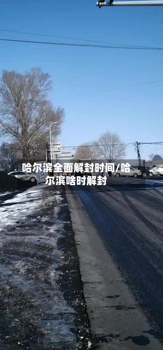 哈尔滨全面解封时间/哈尔滨啥时解封