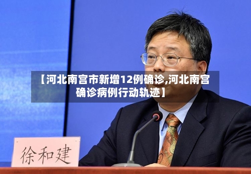 【河北南宫市新增12例确诊,河北南宫确诊病例行动轨迹】-第3张图片