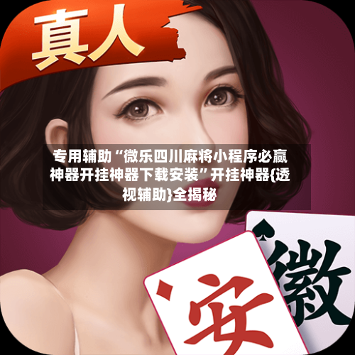 专用辅助“微乐四川麻将小程序必赢神器开挂神器下载安装”开挂神器{透视辅助}全揭秘-第3张图片