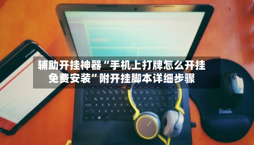 辅助开挂神器“手机上打牌怎么开挂免费安装”附开挂脚本详细步骤-第3张图片