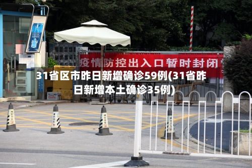 31省区市昨日新增确诊59例(31省昨日新增本土确诊35例)-第2张图片