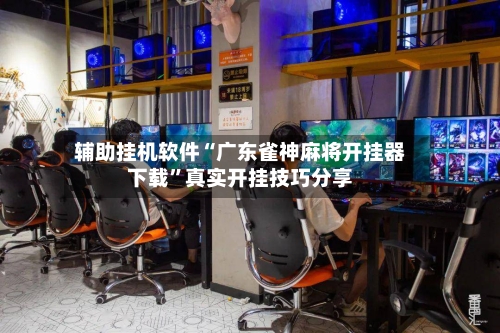 辅助挂机软件“广东雀神麻将开挂器下载	”真实开挂技巧分享-第2张图片