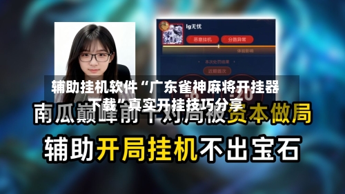 辅助挂机软件“广东雀神麻将开挂器下载”真实开挂技巧分享-第3张图片