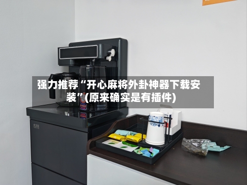 强力推荐“开心麻将外卦神器下载安装”(原来确实是有插件)-第3张图片