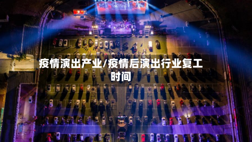 疫情演出产业/疫情后演出行业复工时间-第3张图片