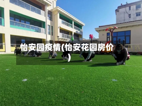 怡安园疫情(怡安花园房价)