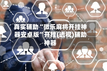 真实辅助“微乐麻将开挂神器安卓版	”开挂(透视)辅助神器-第2张图片