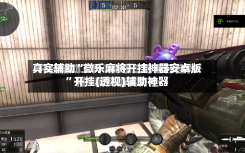 真实辅助“微乐麻将开挂神器安卓版”开挂(透视)辅助神器