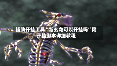 辅助开挂工具“新玄龙可以开挂吗	”附开挂脚本详细教程-第3张图片