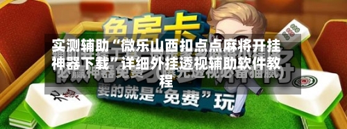 实测辅助“微乐山西扣点点麻将开挂神器下载”详细外挂透视辅助软件教程-第2张图片