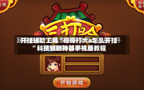 开挂辅助工具“哥哥打大a怎么开挂”科技辅助神器手机版教程