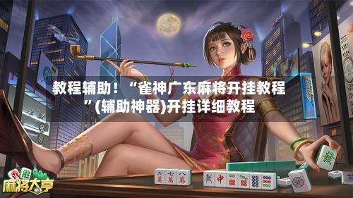 教程辅助！“雀神广东麻将开挂教程”(辅助神器)开挂详细教程-第3张图片