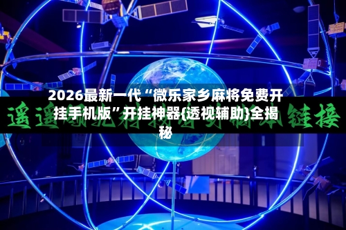 2026最新一代“微乐家乡麻将免费开挂手机版”开挂神器{透视辅助}全揭秘-第3张图片