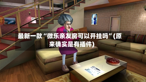 最新一款“微乐亲友房可以开挂吗”(原来确实是有插件)
