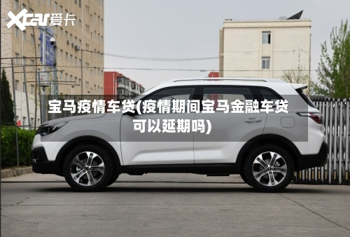 宝马疫情车贷(疫情期间宝马金融车贷可以延期吗)-第3张图片