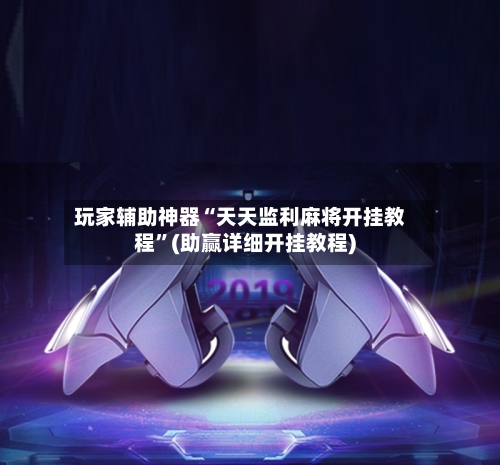 玩家辅助神器“天天监利麻将开挂教程”(助赢详细开挂教程)-第2张图片